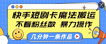 快手短剧卡魔法搬运，不看粉丝数，暴力操作，几分钟一条作品，小白也能快速上手-彼飞网创