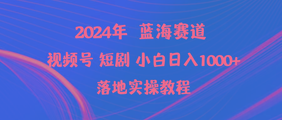 (9634期)2024年蓝海赛道视频号短剧 小白日入1000+落地实操教程-彼飞网创