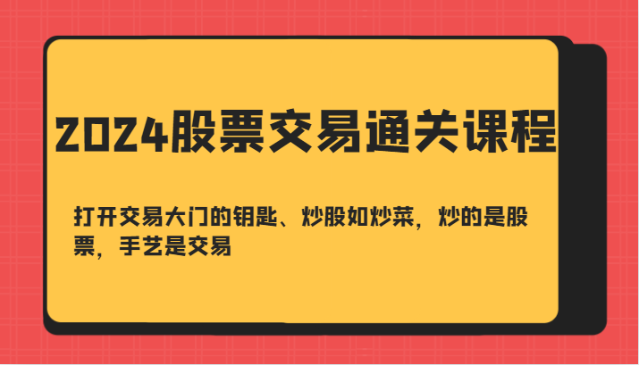 2024股票交易通关课-打开交易大门的钥匙、炒股如炒菜，炒的是股票，手艺是交易-彼飞网创