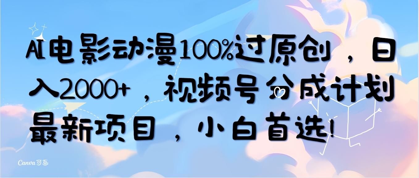 (10052期)AI电影动漫100%过原创，日入2000+，视频号分成计划最新项目，小白首选！-彼飞网创