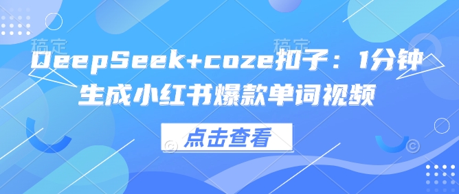 DeepSeek+coze扣子：1分钟生成小红书爆款单词视频-彼飞网创