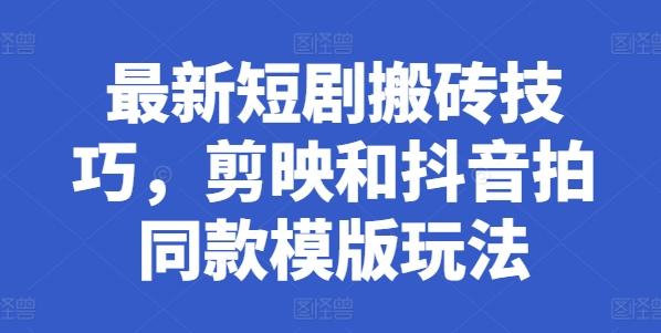 最新短剧搬砖技巧，剪映和抖音拍同款模版玩法-彼飞网创