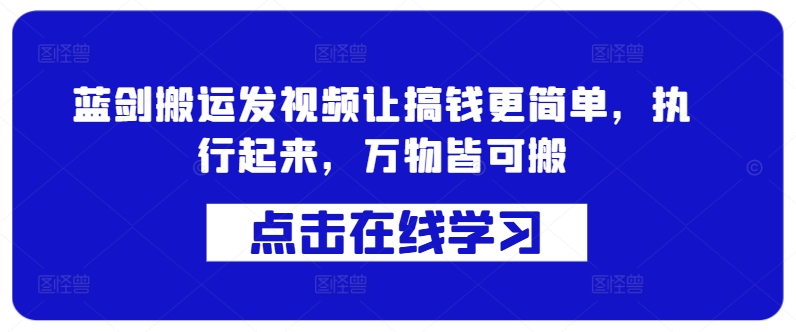 蓝剑搬运发视频让搞钱更简单，执行起来，万物皆可搬-彼飞网创