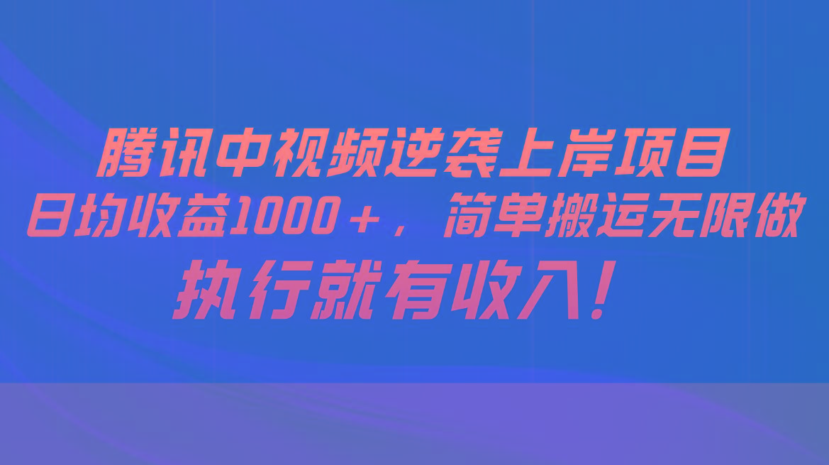 腾讯中视频项目，日均收益1000+，简单搬运无限做，执行就有收入-彼飞网创