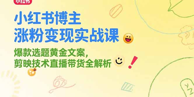 小红书博主涨粉变现实战课，爆款选题黄金文案，剪映技术直播带货全解析-彼飞网创