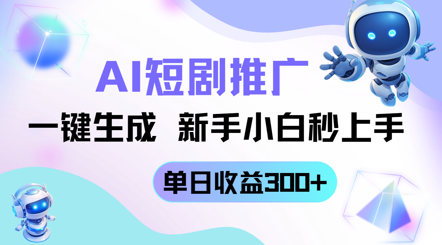 短剧推广新玩法，AI一键生成，新手小白秒上手，单日收益300+-彼飞网创