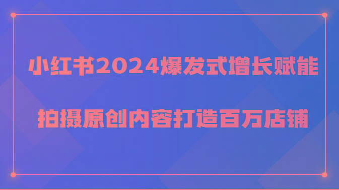 小红书2024爆发式增长赋能，拍摄原创内容打造百万店铺！-彼飞网创