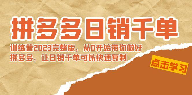 拼多多日销千单训练营2023完整版，从0开始带你做好拼多多，让日销千单可…-彼飞网创