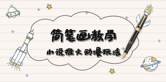 简笔画教学，小说推文动漫玩法，提供多种爆点文案写法，引爆社交媒-彼飞网创