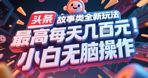 头条故事类全新玩法，最高每天几张，小白无脑操作-彼飞网创