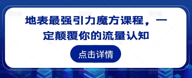 地表最强引力魔方课程，一定颠覆你的流量认知-彼飞网创