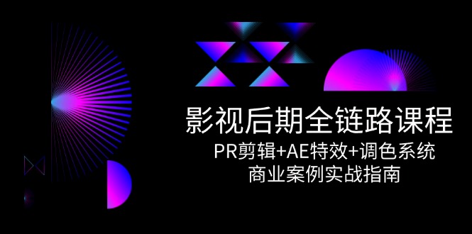 影视后期全链路课程，PR剪辑+AE特效+调色系统，商业案例实战指南-彼飞网创