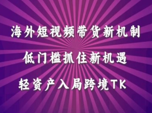 海外短视频Tiktok带货新机制，低门槛抓住新机遇，轻资产入局跨境TK-彼飞网创