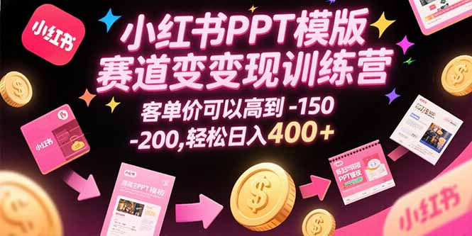 小红书PPT模版赛道变现训练营，客单价可以高到150-200，轻松日入400+-彼飞网创