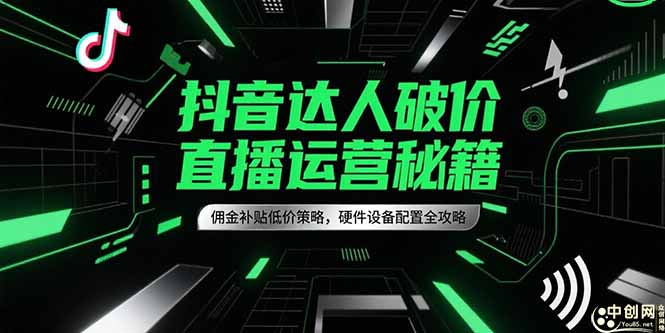 抖音达人破价直播运营秘籍，佣金补贴低价策略，硬件设备配置全攻略-彼飞网创