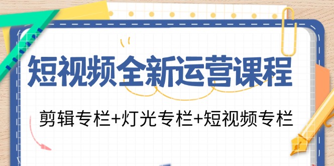 短视频全新运营课程：剪辑专栏+灯光专栏+短视频专栏(23节课)-彼飞网创