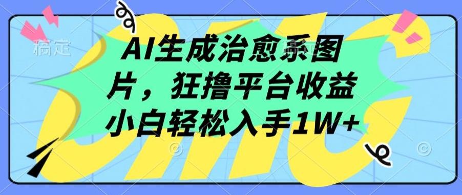 AI生成治愈系图片，狂撸平台收益，小白轻松入手1W+【揭秘】-彼飞网创