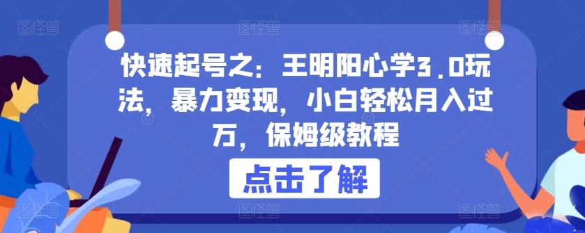 快速起号之：王明阳心学3.0玩法，暴力变现，小白轻松月入过万，保姆级教程【揭秘】-彼飞网创