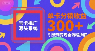号卡推广源头系统，单卡分销收益3张+，引流到变现全流程拆解【揭秘】-彼飞网创