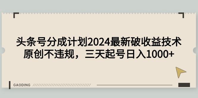 (9455期)头条号分成计划2024最新破收益技术，原创不违规，三天起号日入1000+-彼飞网创