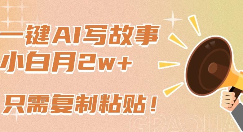 一键AI写故事，新赛道新玩法，只需复制粘贴，小白轻松月入2w+【揭秘】-彼飞网创
