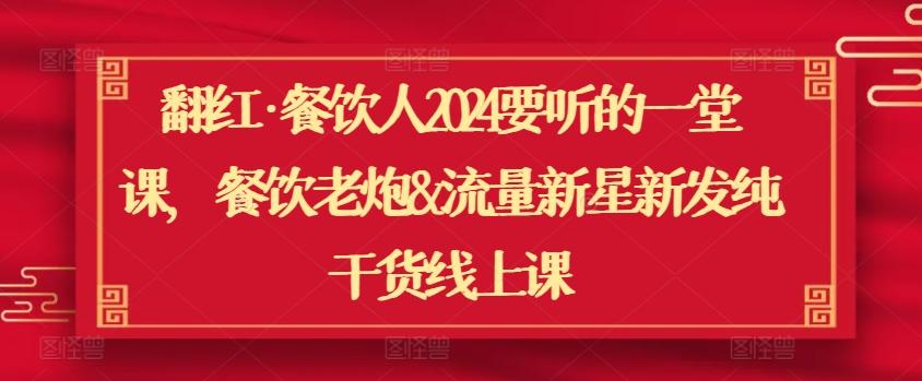 翻红·餐饮人2024要听的一堂课，餐饮老炮&流量新星新发纯干货线上课-彼飞网创