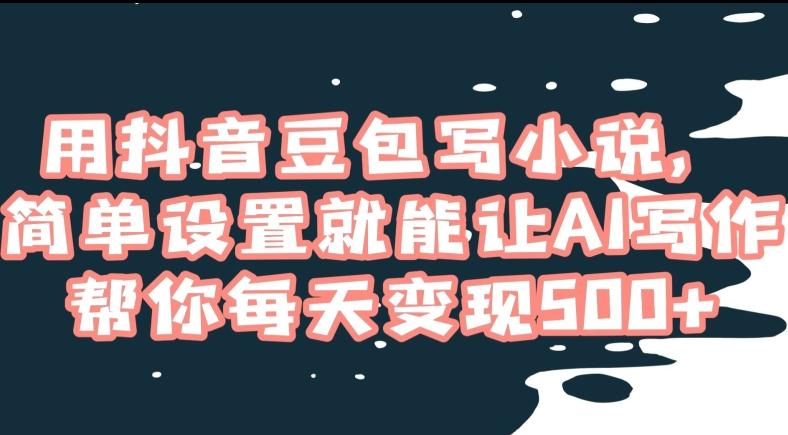 用抖音豆包写小说，简单设置就能让AI写作帮你每天变现500+【揭秘】-彼飞网创
