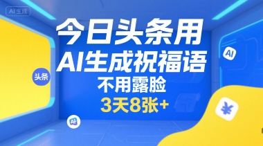 今日头条用AI生成祝福语，不用拍摄，不用露脸，3天8张+-彼飞网创