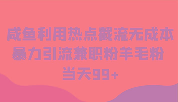 咸鱼利用热点截流无成本暴力引流兼职粉羊毛粉 当天99+-彼飞网创