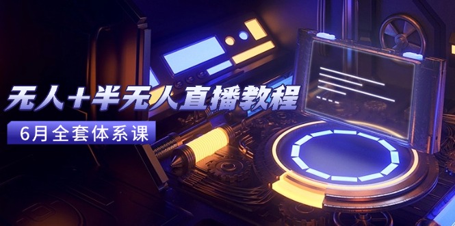 无人+半无人直播教程：AI工具+场景搭建，0到1掌握核心技术(6月更新-彼飞网创