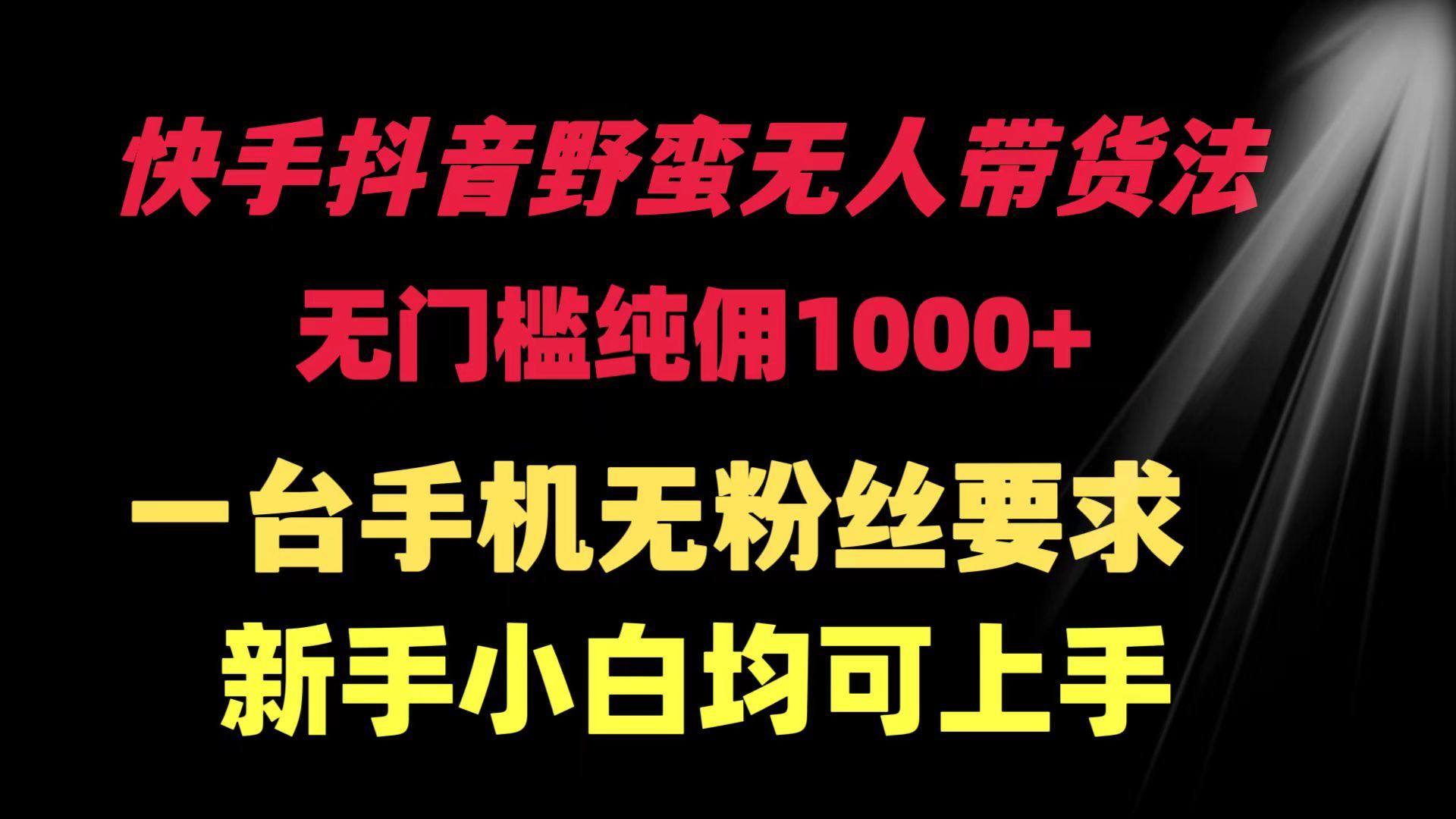 (9552期)快手抖音野蛮无人带货法 无门槛纯佣1000+ 一台手机无粉丝要求新手小白…-彼飞网创