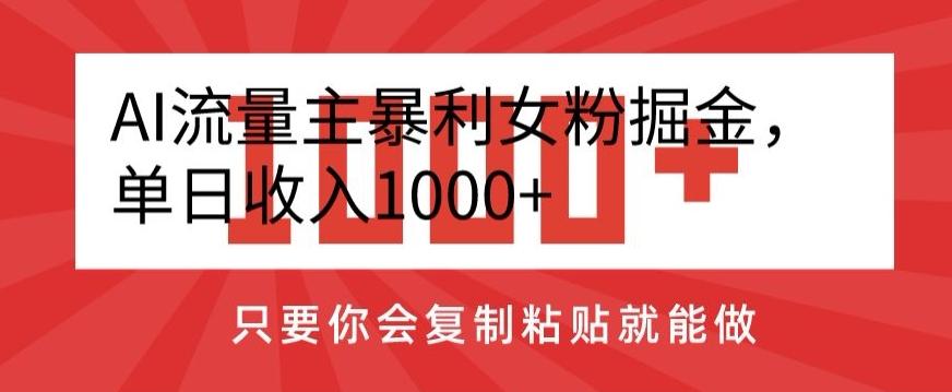 AI流量主暴利女粉掘金，单日收入1000+，只要你会复制粘贴就能做-彼飞网创