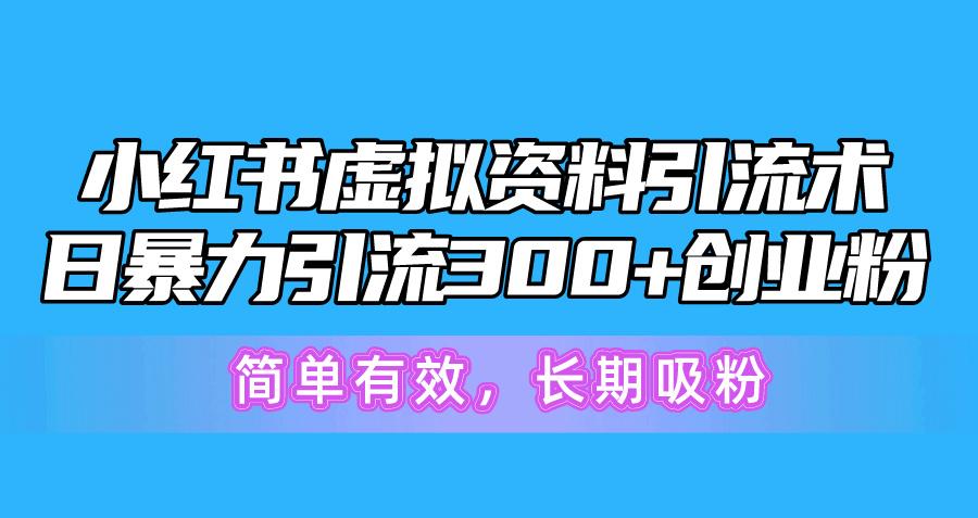 小红书虚拟资料引流术，日暴力引流300+创业粉，简单有效，长期吸粉-彼飞网创