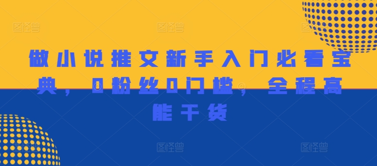 做小说推文新手入门必看宝典，0粉丝0门槛，全程高能干货-彼飞网创