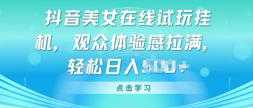 抖音美女在线试玩挂JI，观众体验感拉满，实现轻松变现【揭秘】-彼飞网创