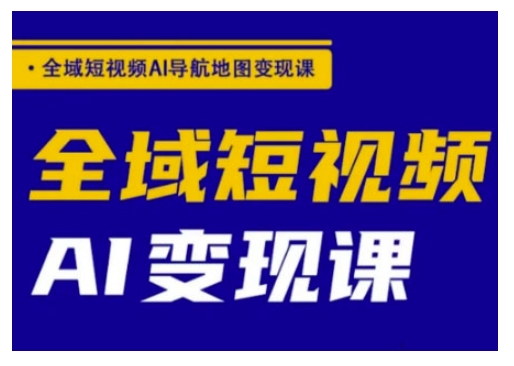 全域短视频AI导航地图变现课，全域短视频AI变现课-彼飞网创