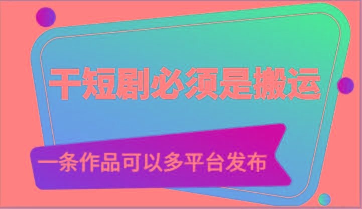干短剧必须是搬运，一条作品可以多平台发布(附送软件)-彼飞网创