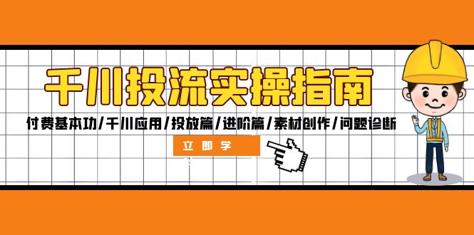 千川投流实操指南：付费基本功/千川应用/投放篇/进阶篇/素材创作/问题诊断-彼飞网创
