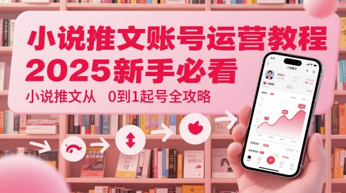 小说推文账号运营起号教程，2025新手必看，小说推文从0到1起号全攻略-彼飞网创