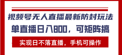 视频号无人直播最新防封玩法，实现日不落直播，手机可操作，单直播日入…-彼飞网创