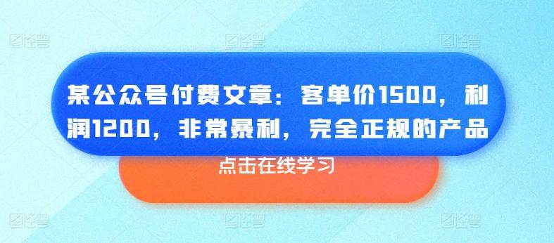 某公众号付费文章：客单价1500，利润1200，非常暴利，完全正规的产品-彼飞网创