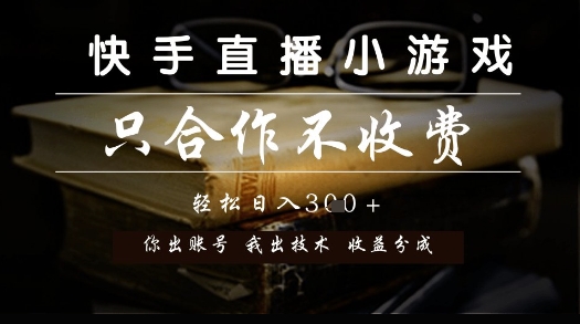 快手直播小游戏，只合作不收费，你出账号我出技术， 分润模式【揭秘】-彼飞网创