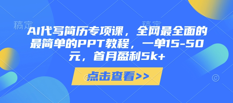 AI代写简历专项课，全网最全面的最简单的PPT教程，一单15-50元，首月盈利5k+-彼飞网创