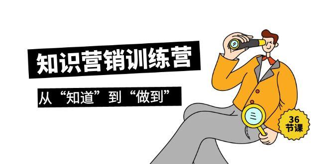 (9512期)知识营销训练营·实操班，从“知道”到“做到”(36节课)-彼飞网创
