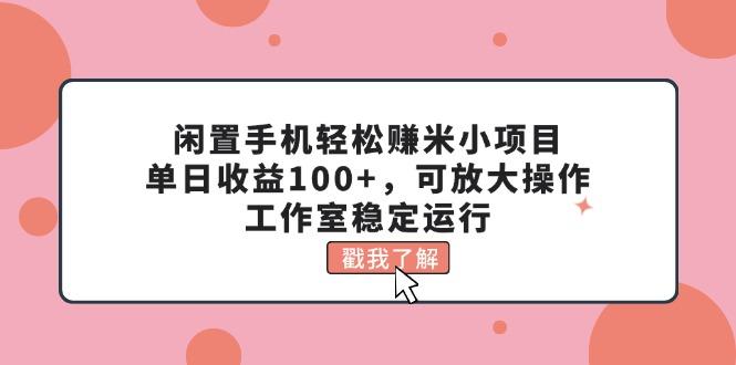 闲置手机轻松赚米小项目，单日收益100+，可放大操作，工作室稳定运行-彼飞网创