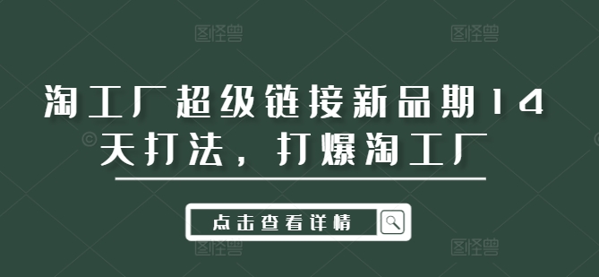 淘工厂超级链接新品期14天打法，打爆淘工厂-彼飞网创