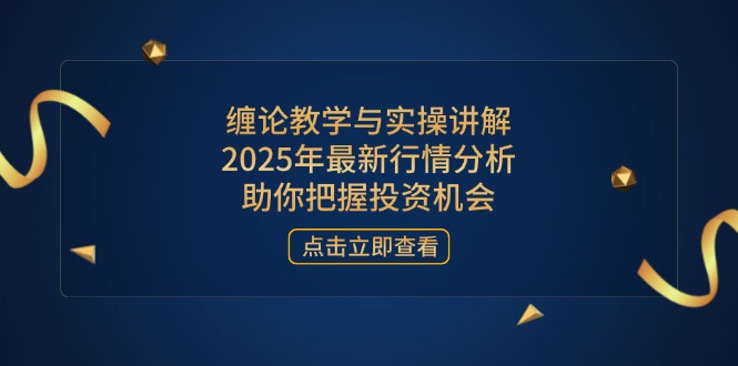 缠论教学与实操讲解，2025年最新行情分析，助你把握投资机会-彼飞网创