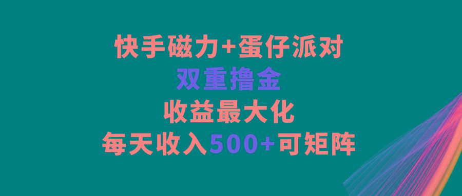 快手磁力+蛋仔派对，双重撸金，收益最大化，每天收入500+，可矩阵-彼飞网创