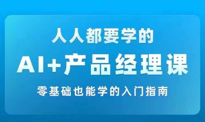 AI +产品经理实战项目必修课，从零到一教你学ai，零基础也能学的入门指南-彼飞网创