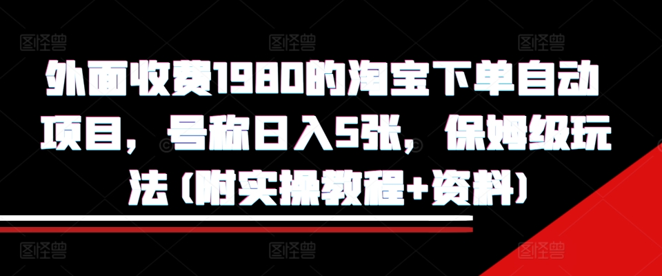 外面收费1980的淘宝下单自动项目，号称日入5张，保姆级玩法(附实操教程+资料)【揭秘】-彼飞网创
